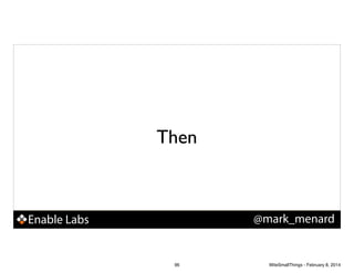 Then

@mark_menard

Enable Labs

96

WiteSmallThings - February 8, 2014

 