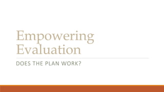 Empowering
Evaluation
DOES THE PLAN WORK?
 