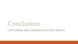 Conclusion
CAPTURING AND COMMUNICATING IMPACT
 