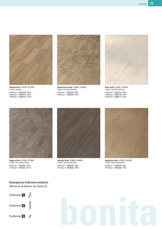 bonita   11




Westerneiche | EI275B | EI275BC       Kalifornische Eiche | EI320B | EI320BC   Eiche weiß | EI470B | EI470BC
2-Stab | sägerau                      3-Stab | feine Holzstruktur              1-Stab | feine Holzstruktur
Fußleiste 1: 30030270 | 4EI27         Fußleiste 1: 30030220 | 4E32             Fußleiste 1: 30030132 | 4E47
Fußleiste 2: 30040270 | 7EI27         Fußleiste 2: 30040220 | 7E32             Fußleiste 2: 30040126 | 7E47
Fußleiste 3: 30050207 | VEI27                                                  Fußleiste 3: 30050117 | VE47




Almeria Eiche | EI730B | EI730BC      Labrador Eiche | EI840B | EI840BC        Spanische Eiche | EI910B | EI910BC
3-Stab | feine Holzstruktur           1-Stab | feine Holzstruktur              1-Stab | feine Holzstruktur
Fußleiste 1: 30030224 | 4E73          Fußleiste 1: 30030235 | 4E84             Fußleiste 1: 30030236 | 4E91
Fußleiste 2: 30040224 | 7E73          Fußleiste 2: 30040235 | 7E84             Fußleiste 2: 30040236 | 7E91




Dekorgleiche Fußleisten erhältlich.
Weiteres Zubehör ab Seite 52


Fußleiste 1


Fußleiste 2


Fußleiste 3

                                        bonita
 