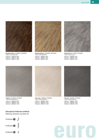euro actual   19




Nussbaum Classic | NU250ERA | NU250ERAP   Nussbaum Balance | NU310ERA | NU310ERAP   Sardische Pinie | PI310ERA | PI310ERAP
3-Stab | feine Holzstruktur               1-Stab | matte Oberﬂäche                  1-Stab | Handscraped I
Fußleiste 1: 30030146 | 4N49              Fußleiste 1: 30030257 | 4N31              Fußleiste 1: 30030248 | 4PI31
Fußleiste 2: 30040149 | 7N49              Fußleiste 2: 30040257 | 7N31              Fußleiste 2: 30040248 | 7PI31
Fußleiste 3: 30050114 | VN49              Fußleiste 3: 30050144 | VN31              Fußleiste 3: 30050145 | VPI31




Teak grey | TE310ERA | TE310ERAP          Teak creme | TE320ERA | TE320ERAP         Teak dark | TE610ERA | TE610ERAP
1-Stab | matte Oberﬂäche                  1-Stab | matte Oberﬂäche                  1-Stab | matte Oberﬂäche
Fußleiste 1: 30030256 | 4TE31             Fußleiste 1: 30030255 | 4TE32             Fußleiste 1: 30030254 | 4TE61
Fußleiste 2: 30040256 | 7TE31             Fußleiste 2: 30040255 | 7TE32             Fußleiste 2: 30040254 | 7TE61
Fußleiste 3: 30050146 | VTE31             Fußleiste 3: 30050147 | VTE32             Fußleiste 3: 30050148 | VTE61




Dekorgleiche Fußleisten erhältlich.
Weiteres Zubehör ab Seite 52


Fußleiste 1


Fußleiste 2


Fußleiste 3

                                                                              euro
 