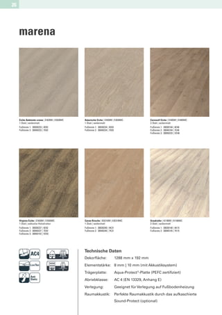 26




     marena




     Eiche Ambiente creme | EI820M | EI820MC   Asturische Eiche | EI830M | EI830MC                 Cornwall Eiche | EI405M | EI405MC
     1-Stab | seidenmatt                       1-Stab | seidenmatt                                 2-Stab | seidenmatt
     Fußleiste 1: 30030233 | 4E82              Fußleiste 1: 30030234 | 4E83                        Fußleiste 1: 30030184 | 4E48
     Fußleiste 2: 30040233 | 7E82              Fußleiste 2: 30040234 | 7E83                        Fußleiste 2: 30040184 | 7E48
                                                                                                   Fußleiste 3: 30050233 | VE48




     Virginia Eiche | EI920M | EI920MC         Cavan Kirsche | KB310M | KB310MC                    Graukiefer | KI180M | KI180MC
     1-Stab | exklusive Holzstruktur           1-Stab | seidenmatt                                 2-Stab | seidenmatt
     Fußleiste 1: 30030237 | 4E92              Fußleiste 1: 30030240 | 4K31                        Fußleiste 1: 30030140 | 4K15
     Fußleiste 2: 30040237 | 7E92              Fußleiste 2: 30040240 | 7K31                        Fußleiste 2: 30040145 | 7K15
     Fußleiste 3: 30050142 | VE92




                              D                Technische Daten
                                               Dekorﬂäche:                    1288 mm x 192 mm


                              F                Elementstärke: 8 mm | 10 mm (mit Akkustiksystem)
                                               Trägerplatte:
                                               Abriebklasse:
                                                                              Aqua-Protect®-Platte (PEFC zertiﬁziert)
                                                                              AC 4 (EN 13329, Anhang E)
                                               Verlegung:                     Geeignet für Verlegung auf Fußbodenheizung
                                               Raumakkustik:                  Perfekte Raumakkustik durch das aufkaschierte
                                                                              Sound-Protect (optional)
 