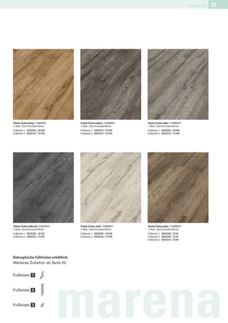 marena V2   29




Tiroler Eiche honig | EI493MV2        Tiroler Eiche mokka | EI494MV2   Tiroler Eiche silber | EI496MV2
1-Stab | Synchronoberﬂäche            1-Stab | Synchronoberﬂäche       1-Stab | Synchronoberﬂäche
Fußleiste 1: 30030302 | 4EI493        Fußleiste 1: 30030303 | 4EI494   Fußleiste 1: 30030304 | 4EI496
Fußleiste 2: 30040322 | 7EI493        Fußleiste 2: 30040323 | 7EI494   Fußleiste 2: 30040324 | 7EI496




Tiroler Eiche anthrazit | EI497MV2    Tiroler Eiche weiß | EI498MV2    Tiroler Eiche ocker | EI499MV2
1-Stab | Synchronoberﬂäche            1-Stab | Synchronoberﬂäche       1-Stab | Synchronoberﬂäche
Fußleiste 1: 30030305 | 4EI497        Fußleiste 1: 30030306 | 4EI498   Fußleiste 1: 30030288 | 4EI49
Fußleiste 2: 30040325 | 7EI497        Fußleiste 2: 30040326 | 7EI498   Fußleiste 2: 30040288 | 7EI49
                                                                       Fußleiste 3: 30050225 | VEI49




Dekorgleiche Fußleisten erhältlich.
Weiteres Zubehör ab Seite 52


Fußleiste 1


Fußleiste 2


Fußleiste 3

                                     marena
 