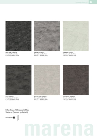 marena stone V4   35




Black Slate | S300MSV4                Concrete | S310MSV4             Limestone | S330MSV4
Steinoptik | Fliesen Struktur         Steinoptik | softe Oberﬂäche    Steinoptik | softe Oberﬂäche
Fußleiste 2: 30020535 | 7S300         Fußleiste 2: 30020536 | 7S310   Fußleiste 2: 30020538 | 7S330




Grey | S370MSV4                       Concrete light | S390MSV4       Concrete dark | S400MSV4
Steinoptik | softe Oberﬂäche          Steinoptik | softe Oberﬂäche    Steinoptik | softe Oberﬂäche
Fußleiste 2: 30020541 | 7S370         Fußleiste 2: 30020543 | 7S390   Fußleiste 2: 30020544 | 7S400




Dekorgleiche Fußleisten erhältlich.
Weiteres Zubehör ab Seite 52


Fußleiste 2




                                marena
 