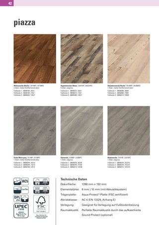 42




     piazza




     Afrikanische Afzelia | AF100P | AF100PC   Argentinischer Ahorn | AH315P | AH315PC          Kolumbianische Buche | BU305P | BU305PC
     2-Stab | matte Holzﬂächenstruktur         3-Stab | sägerau                                 1-Stab | matte Holzﬂächenstruktur
     Fußleiste 1: 30030165 | 4K21              Fußleiste 1: 30030272 | 4A31                     Fußleiste 1: 30030268 | 4B30
     Fußleiste 2: 30040165 | 7K21              Fußleiste 2: 30040272 | 7A31                     Fußleiste 2: 30040268 | 7B30
     Fußleiste 3: 30050232 | VK21              Fußleiste 3: 30050209 | VA31                     Fußleiste 3: 30050214 | VB30




     Eiche Wave grey | EI130P | EI130PC        Salzeiche | EI265P | EI265PC                     Küsteneiche | EI315P | EI315PC
     1-Stab | matte Holzﬂächenstruktur         1-Stab | sägerau                                 1-Stab | sägerau
     Fußleiste 1: 30030249 | 4EI13             Fußleiste 1: 30030276 | 4EI26                    Fußleiste 1: 30030278 | 4EI315
     Fußleiste 2: 30040249 | 7EI13             Fußleiste 2: 30040276 | 7EI26                    Fußleiste 2: 30040278 | 7EI315
     Fußleiste 3: 30050158 | VE13              Fußleiste 3: 30050213 | VEI26                    Fußleiste 3: 30050215 | VEI315




                               D               Technische Daten
                                               Dekorﬂäche:                 1288 mm x 192 mm


                               G               Elementstärke: 8 mm | 10 mm (mit Akkustiksystem)
                                               Trägerplatte:
                                               Abriebklasse:
                                                                           Aqua-Protect®-Platte (FSC zertiﬁziert)
                                                                           AC 4 (EN 13329, Anhang E)
                                               Verlegung:                  Geeignet für Verlegung auf Fußbodenheizung
                                               Raumakkustik:               Perfekte Raumakkustik durch das aufkaschierte
                                                                           Sound-Protect (optional)
 