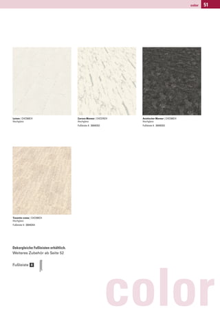 color   51




Leinen | CHC560CH                     Carrara Marmor | CHC570CH   Asiatischer Marmor | CHC580CH
Hochglanz                             Hochglanz                   Hochglanz
                                      Fußleiste 4: 30040352       Fußleiste 4: 30040353




Travertin creme | CHC590CH
Hochglanz
Fußleiste 4: 30040354




Dekorgleiche Fußleisten erhältlich.
Weiteres Zubehör ab Seite 52


Fußleiste 4




                                                              color
 
