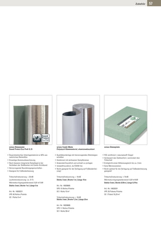 Zubehör       57




                                        Sound
                                        Protect
                                        Eco Proﬁ

 wineo-Dämmmatte                                    wineo-Combi-Matte                                     wineo-Dämmplatte
 Sound Protect Eco Profi S / D                      Polystyrol-Dämmmaterial, aluminiumkaschiert


• Dauerelastisches Unterlagsmaterial zu 93% aus    • Qualitätsunterlage mit hervorragenden Dämmeigen-    • FSC zertifiziert | natureplus®-Siegel
  natürlichen Rohstoffen                             schaften                                            • Verbessert den Gehkomfort | vermindert den
• Einseitige Aluminumkaschierung                   • Kombiniert mit wirksamer Dampfbremse                  Trittschall
• Noch bessere Integrierte Dampfsperre bei         • Anwenderfreundlich und schnell zu verlegen          • Ermöglicht einen Höhenausgleich bis ca. 3 mm
  Verkleben der Stoßkanten mit Combi-Dichtband     • Umweltfreundlich, da FCKW-frei                      • Gute Wärmeisolation
• Hervorragende Raumklangeigenschaften             • Nicht geeignet für die Verlegung auf Fußbodenhei-   • Nicht optimal für die Verlegung auf Fußbodenheizung
• Geeignet für Fußbodenheizung                       zung!                                                 geeignet!


 Trittschallreduzierung: > 20 dB                    Trittschallreduzierung: > 18 dB                       Trittschallreduzierung: ≥ 19 dB
 Lautheitsreduzierung: ca. 31 %                     Stärke 3 mm | Breite 1 m | Länge 15 m                 Wärmedurchgangswiderstand: 0,07 m²/kW
 Wärmedurchgangswiderstand: 0,01 m²/kW                                                                    Stärke 5 mm | Breite 0,59 m | Länge 0,79 m
 Stärke 3 mm | Breite 1 m | Länge 5 m               Art.-Nr. 10020605
                                                    VPE 15 Rollen/Palette                                 Art.-Nr. 10020201
 Art.-Nr. 10020221                                  VE 1 Rolle/15 m²                                      VPE 20 Pakete/Palette
 VPE 40 Rollen/Palette                                                                                    VE 1 Paket/10,25 m²
 VE 1 Rolle/5 m²                                    Trittschallreduzierung: > 18 dB
                                                    Stärke 3 mm | Breite 1,2 m | Länge 25 m


                                                    Art.-Nr. 10020600
                                                    VPE 11 Rollen/Palette
                                                    VE 1 Rolle/30 m²
 