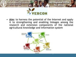 Aim :  to harness the potential of the Internet and apply it to strengthening and enabling linkages among the research and extension components of the national agricultural knowledge and information system   