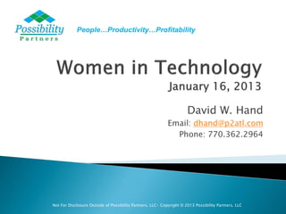 People…Productivity…Profitability




                                                                      David W. Hand
                                                            Email: dhand@p2atl.com
                                                              Phone: 770.362.2964




Not For Disclosure Outside of Possibility Partners, LLC- Copyright © 2013 Possibility Partners, LLC
 