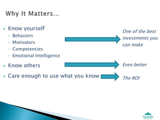    Know yourself
                                       One of the best
    ◦   Behaviors
                                       investments you
    ◦   Motivators
                                       can make
    ◦   Competencies
    ◦   Emotional Intelligence

   Know others                        Even better

   Care enough to use what you know   The ROI
 