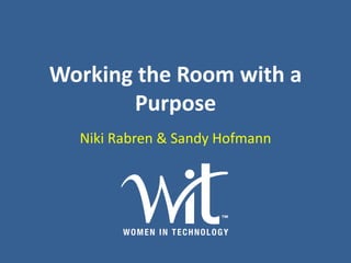 Working the Room with a
       Purpose
  Niki Rabren & Sandy Hofmann
 