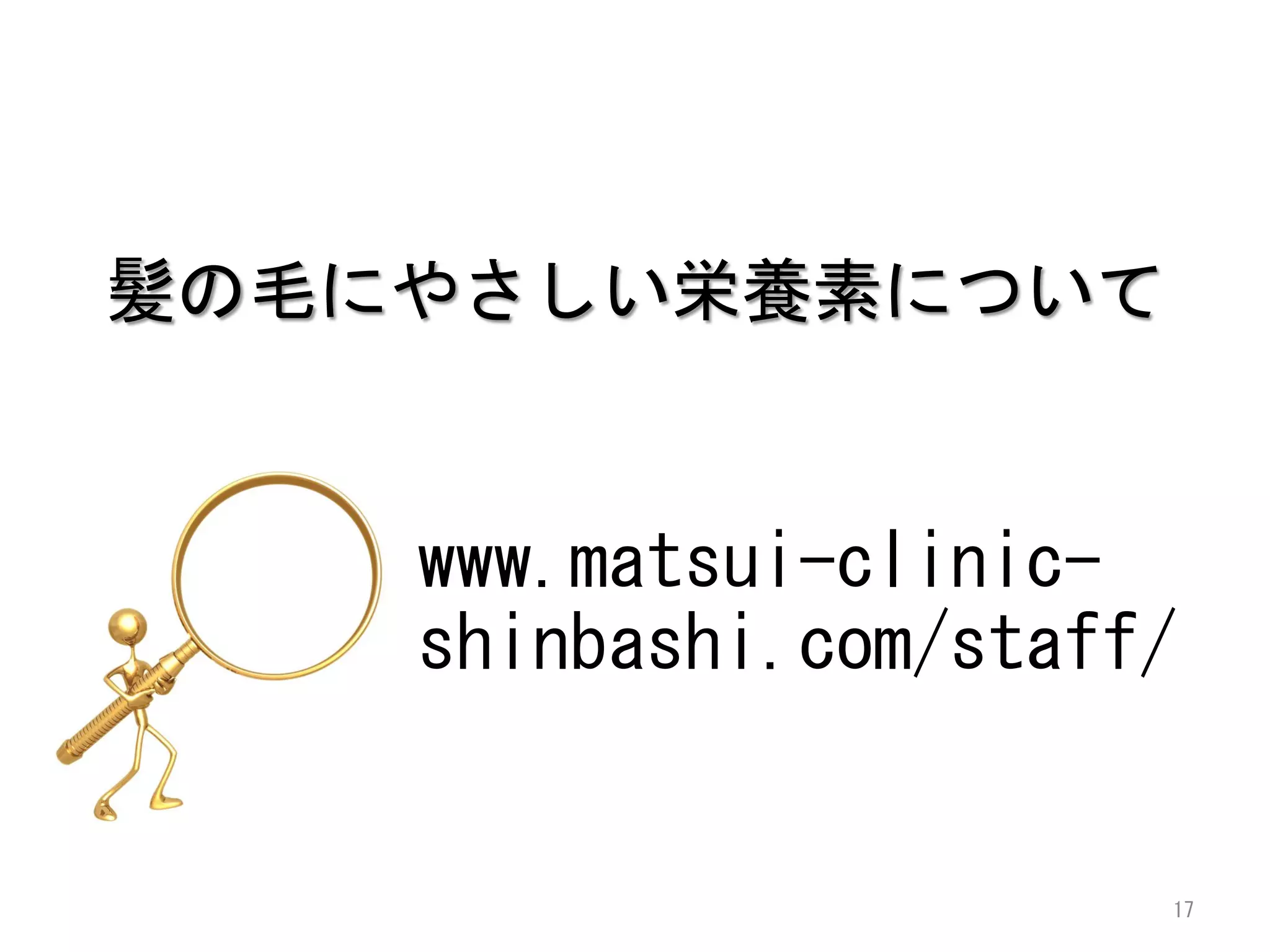 髪の毛にやさしい栄養素について


    www.matsui-clinic-
    shinbashi.com/staff/


                       17
 