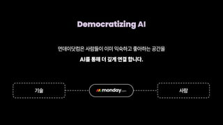 Democratizing AI
기술 사람
먼데이닷컴은 사람들이 이미 익숙하고 좋아하는 공간을
AI를 통해 더 깊게 연결 합니다.
 