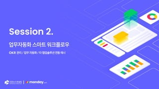 |
Session 2.
업무자동화 스마트 워크플로우
OKR 관리 / 업무 자동화 / 타 협업솔루션 연동 예시
 
