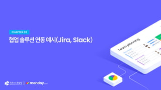 |
협업솔루션연동예시(Jira, Slack)
CHAPTER 03
 