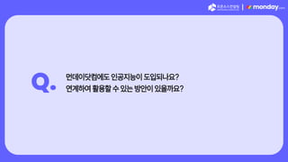 |
Q. 먼데이닷컴에도 인공지능이 도입되나요?
연계하여 활용할 수 있는 방안이 있을까요?
 
