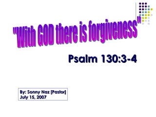 &quot;With GOD there is forgiveness&quot; Psalm 130:3-4 By: Sonny Naz [Pastor] July 15, 2007 