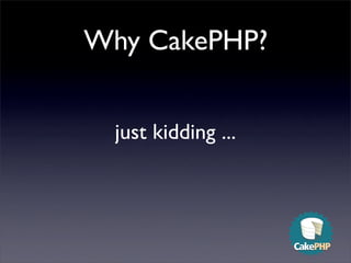 Why CakePHP?


  just kidding ...