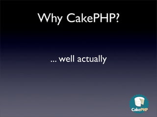 Why CakePHP?


 ... well actually