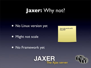 Jaxer: Why not?

• No Linux version yet   Jaxer also works with
                         (Cake)PHP




• Might not scale
•...