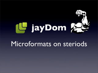 jayDom
Microformats on steriods