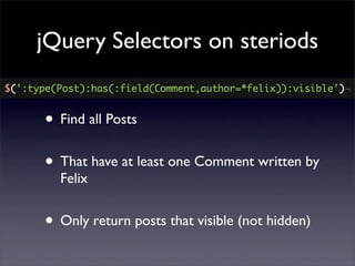 jQuery Selectors on steriods


• Find all Posts
• That have at least one Comment written by
  Felix


• Only return posts ...