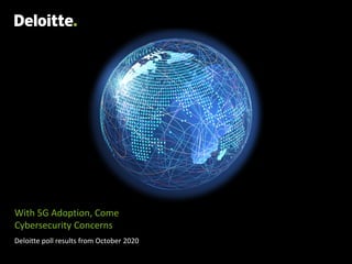 With 5G Adoption, Come
Cybersecurity Concerns
Deloitte poll results from October 2020
 