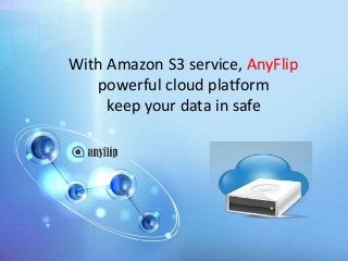 With Amazon S3 service, AnyFlip
powerful cloud platform
keep your data in safe
 