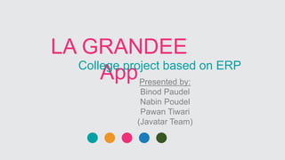 LA GRANDEE
AppCollege project based on ERP
Presented by:
Binod Paudel
Nabin Poudel
Pawan Tiwari
(Javatar Team)
 