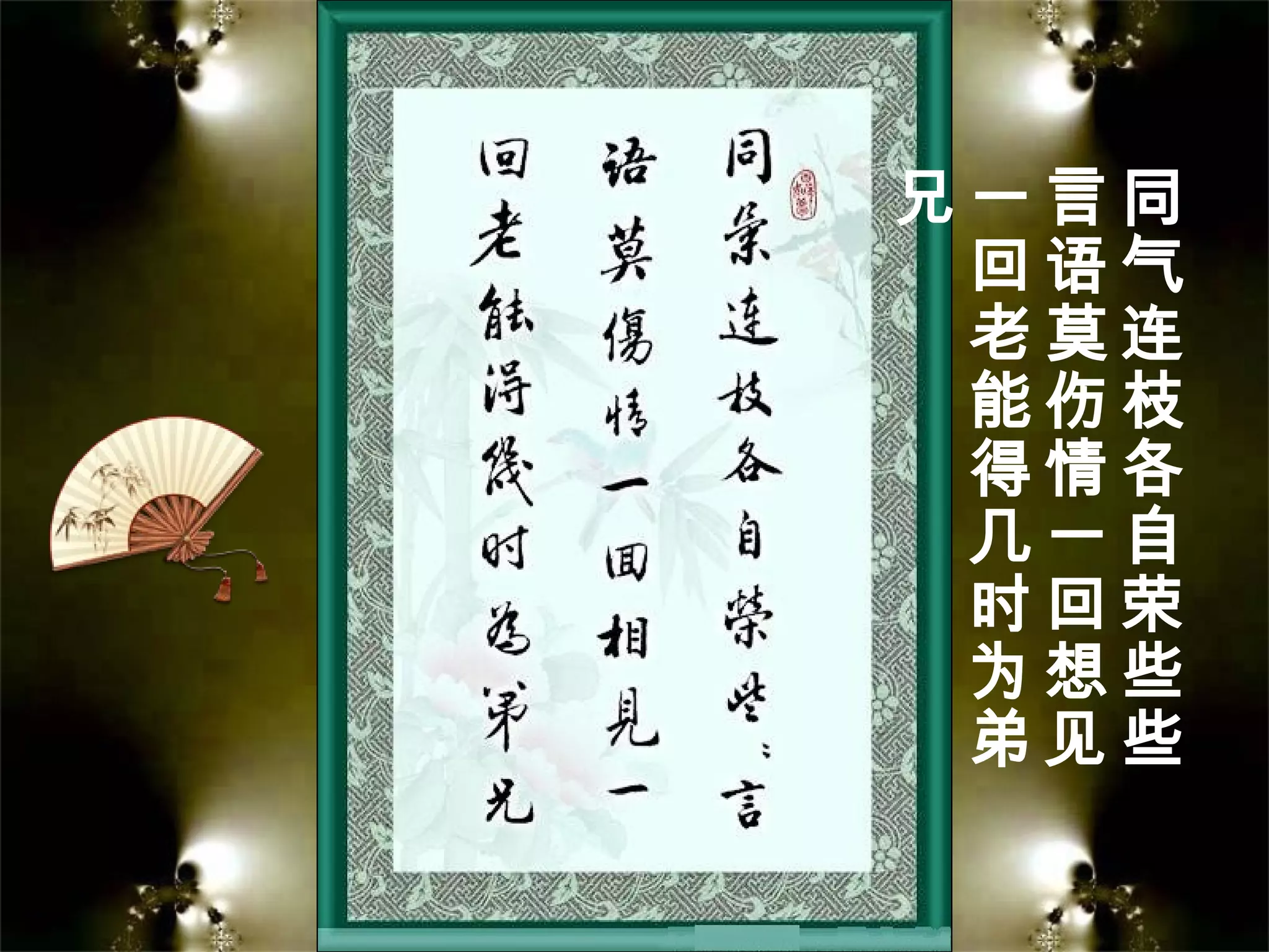同
气
连
枝
各
自
荣
些
些
言
语
莫
伤
情
一
回
想
见
一
回
老
能
得
几
时
为
弟
兄
 