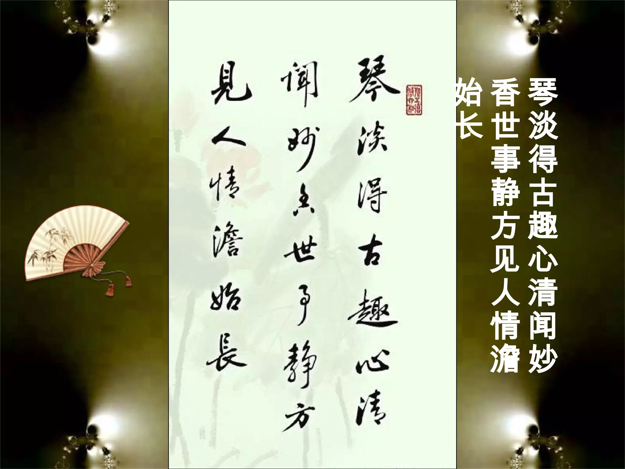 琴
淡
得
古
趣
心
清
闻
妙
香
世
事
静
方
见
人
情
澹
始
长
 