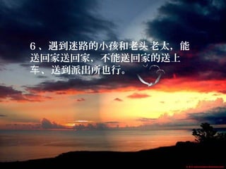 6 、遇到迷路的小孩和老 老太，能头
送回家送回家，不能送回家的送上
、送到派出所也行。车
 