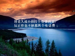 替老人或小孩打个 再走，电话
反正 也不缺那 个 ；你 两 电话费
 