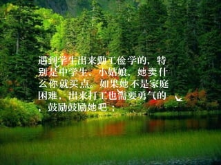 遇到学生出来勤工 学的，特俭
是中学生、小姑娘， 什别 她卖
就 点。如果 不是家庭么你 买 她
困 ，出来打工也需要勇气的难
，鼓励鼓励 ；她吧
 