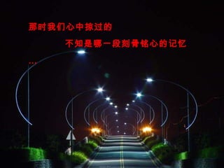 那时我们心中掠过的
不知是哪一段刻骨铭心的记忆
…
 