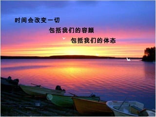 时间会改变一切
包括我们的容颜
包括我们的体态
 