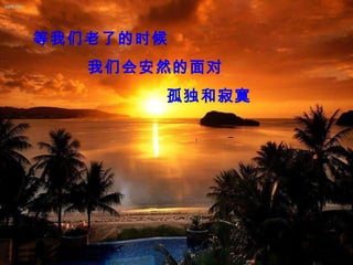 等我们老了的时候
我们会安然的面对
孤独和寂寞
 