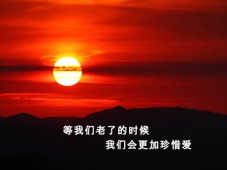 等我们老了的时候
我们会更加珍惜爱
 