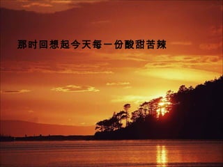 那时回想起今天每一份酸甜苦辣
 