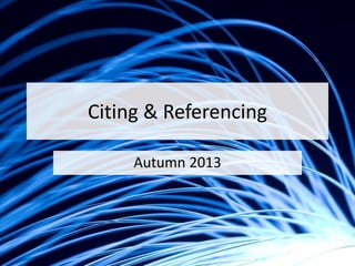Citing & Referencing
Autumn 2013
 