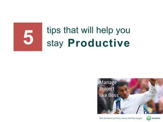 tips that will help you
stay5 Productive
 