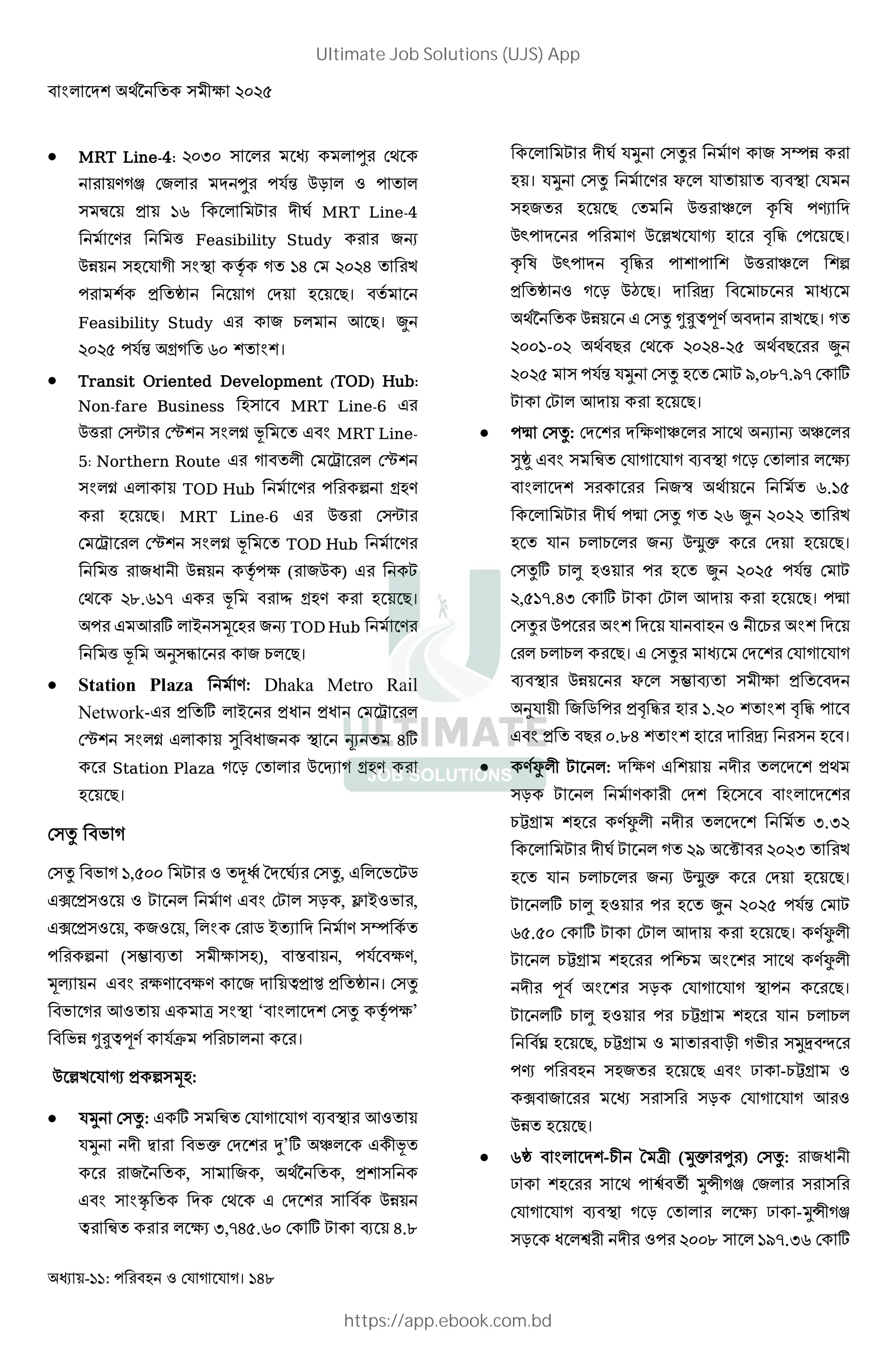 - : । 148
 MRT Line-4: :<: " U V
) W 7 U N %# '
" Œ = m 0 MRT Line-4
) 8 Feasibility Study 7Ž
%& " 0 "BE • ' J : J ' T
= 'Ê >। '
Feasibility Study 7 L + >। {
: R N O ' m: ' B ।
 Transit Oriented Development (TOD) Hub:
Non-fare Business " MRT Line-6
%8 "r G "B ÷ ˆ ' B MRT Line-
5: Northern Route ' 0 µ G
"B ÷ TOD Hub ) 6 O )
>। MRT Line-6 %8 "r
µ G "B ÷ ˆ ' TOD Hub )
8 7I 0 %& • ( ( 7% )
V `.m ˆ › O ) >।
+ * - "2 7Ž TOD Hub )
8 ˆ _"1 7 L >।
 Station Plaza ): Dhaka Metro Rail
Network- = '* - =I =I µ
G "B ÷ ® I 7 E ' J*
Station Plaza # ' % … O )
>।
"^ D
"^ D ,R:: '³– "^, D j
Á =" ) B "# , á - D ,
Á =" , 7 , B j -' ) "H '
6 ("¸ .' " 0( " ), • , (),
2 B () () 7 b= ’ = 'Ê । "^
D + ' x "BE ‘ B "^ • (’
D& aKbc) ~ L ।
% ²T ¼ = 6"2 :
 Ó "^: * " Œ' . E + '
Ó 0 Ò De 4’* Y 0ˆ'
7f ' , " 7 , Vf ' , = "
B " B ' V " %&
b Œ' ( <, JR.m: * . J.`
0 Ó "^ ) 7 "H&
। Ó "^ ) P ' ' . E
" 7' > ' %8 Y v ] -
%˜ ) % ²T ¼ C M >।
v ] %˜ C M %8 Y 6
= 'Ê # %$ >। Å L
Vf ' %& "^ aKbc) T >। '
:: -: V > V : J- R V > {
: R " N Ó "^ ' ,:` . *
+ >।
 "^: () Y " V Ž Ž Y
®ÊÚ B " Œ' . E # ' (
B " 7Ì V ' m. R
0 "^ ' m { : ' T
' L L 7Ž %šÚe >।
"^* L  ' { : R N
,R .J< * + >।
"^ % B 0 L B
L L >। "^
. E %& P "¸ .' " 0( = '
_ 0 7 j =C M . : ' B C M
B = ' > :.`J ' B Å " ।
 )Ë 0 : () 0 ' =V
"# ) 0 " B
LkO )Ë 0 0 ' ' <.<
0 ' º : < ' T
' L L 7Ž %šÚe >।
* L  ' { : R N
mR.R: * + >। )Ë 0
LkO i B " V )Ë 0
0 c B "# E >।
* L  LkO L L
>, LkO ' #0 D0 "ÓÅ g
- " 7' > B ? -LkO
Á 7 " " "# +
%&' >।
 mÊ B -L0 x0 (Óe U ) "^: 7I 0
? " V ‰ '‘ Ów0 W 7 " "
. E # ' ( ? -Ów0 W
"# I ‰ 0 0 ::` " .<m *
Ultimate Job Solutions (UJS) App
https://app.ebook.com.bd
 