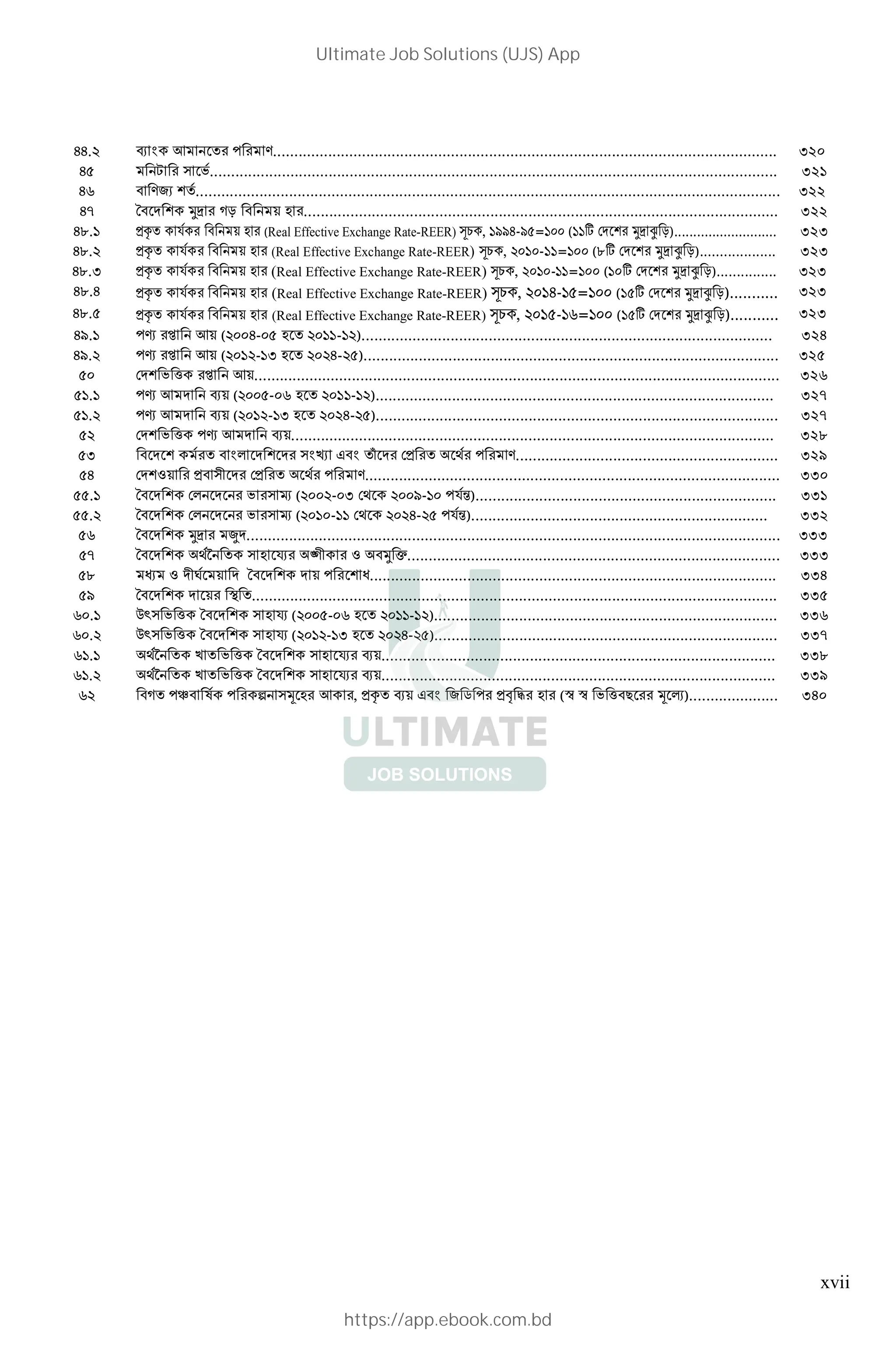 xvii
++. T [ E....................................................................................................................... 320
+ _ $...................................................................................................................................... 321
+ & E,f .......................................................................................................................................... 322
+F x& `] Cn & < . ................................................................................................................ 322
+@. 7I ! & < . (Real Effective Exchange Rate-REER) >/ , **+-* = ( g `] ~ n)........................... 323
+@. 7I ! & < . (Real Effective Exchange Rate-REER) >/ , - = (@g `] ~ n)................... 323
+@.) 7I ! & < . (Real Effective Exchange Rate-REER) >/ , - = ( g `] ~ n)............... 323
+@.+ 7I ! & < . (Real Effective Exchange Rate-REER) >/ , +- = ( g `] ~ n)........... 323
+@. 7I ! & < . (Real Effective Exchange Rate-REER) >/ , - = ( g `] ~ n)........... 323
+*. L o [< ( +- . - )................................................................................................. 324
+*. L o [< ( - ) . +- ).................................................................................................. 325
$ % o [<............................................................................................................................ 326
. L [ T< ( - . - ).............................................................................................. 327
. L [ T< ( - ) . +- )............................................................................................... 327
$ % L [ T<.................................................................................................................. 328
) & & 0 D& • 7 E.............................................................. 329
+ ;< 7& 7 E.................................................................................................. 330
. x& 0 $ € ( - ) *- !")....................................................................... 331
. x& 0 $ € ( - +- !")...................................................................... 332
x& `] V .............................................................................................................................. 333
F x& v . s • ; &` =........................................................................................ 333
@ H ; d < x& < U................................................................................................ 334
* x& < 3 ............................................................................................................................ 335
. 56 $ % x& . s ( - . - )................................................................................. 336
. 56 $ % x& . s ( - ) . +- )................................................................................. 337
. v : $ % x& . s T<............................................................................................. 338
. v : $ % x& . s T<............................................................................................. 339
&C ‚& J K 1 . [ , 7I T< D& , - 78 9 . (h h $ %&' 1 2)..................... 340
Ultimate Job Solutions (UJS) App
https://app.ebook.com.bd
 