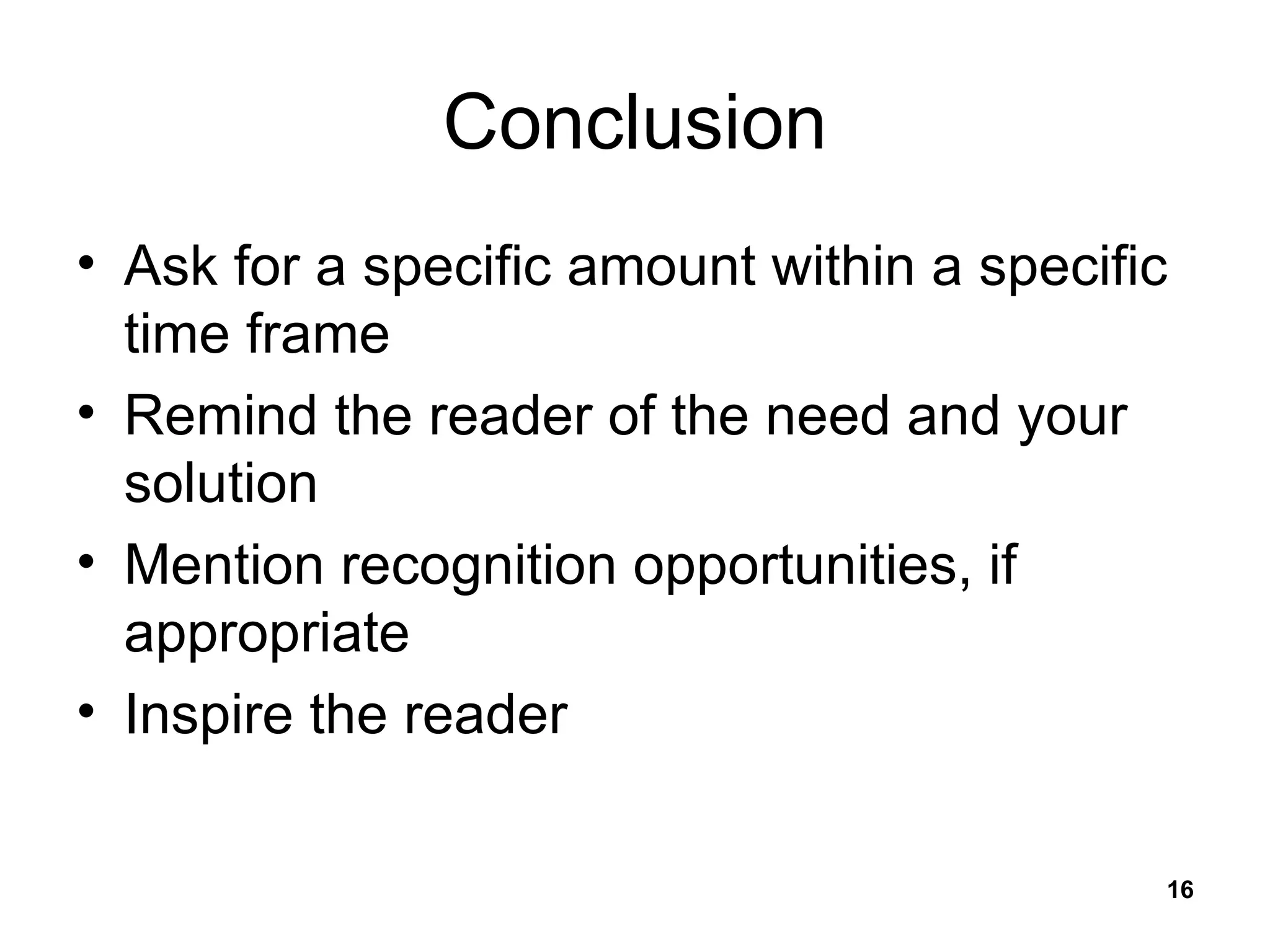 Conclusion Ask for a specific amount within a specific time frame Remind the reader of the need and your solution Mention recognition opportunities, if appropriate Inspire the reader 