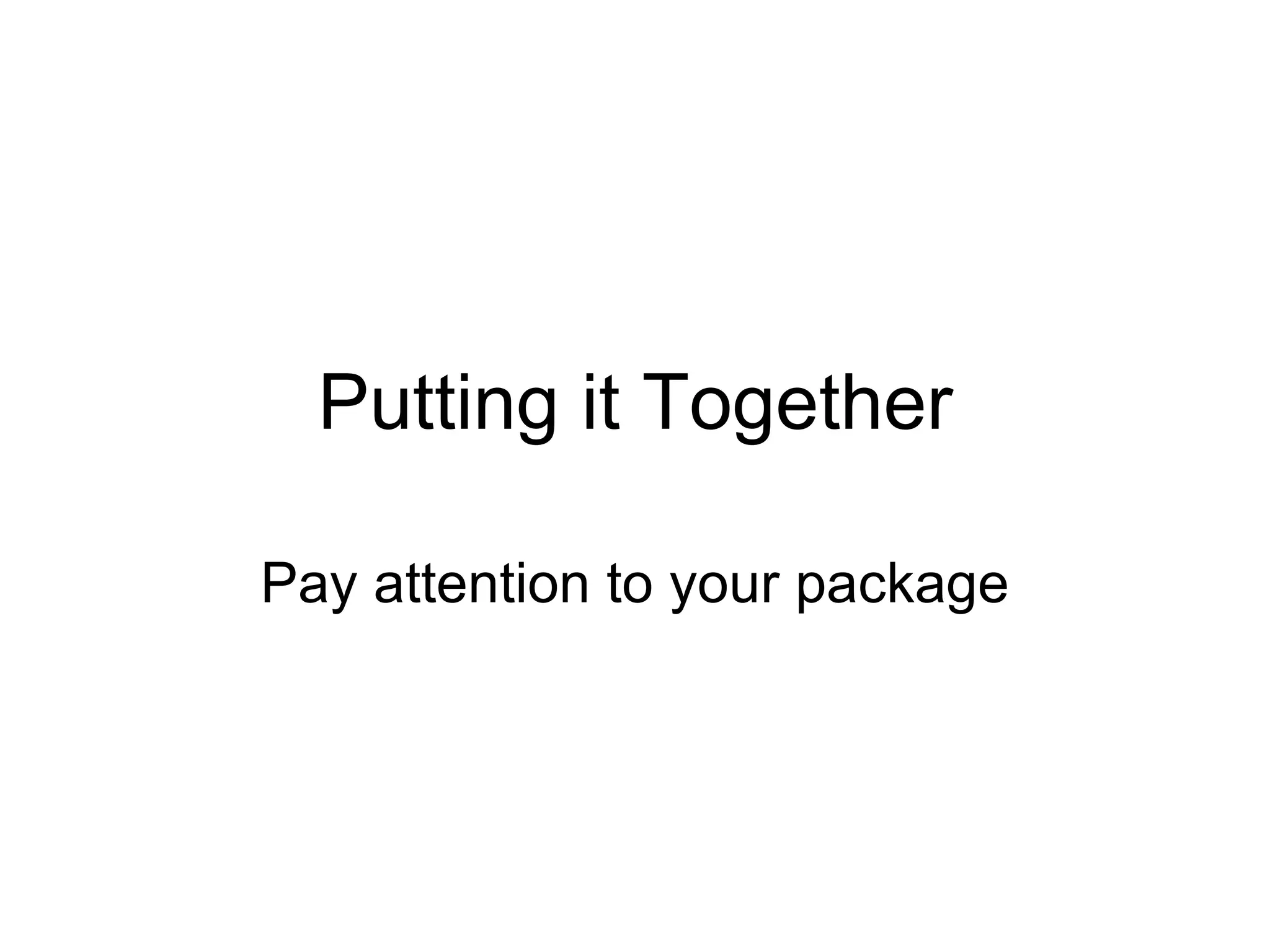 Putting it Together Pay attention to your package 