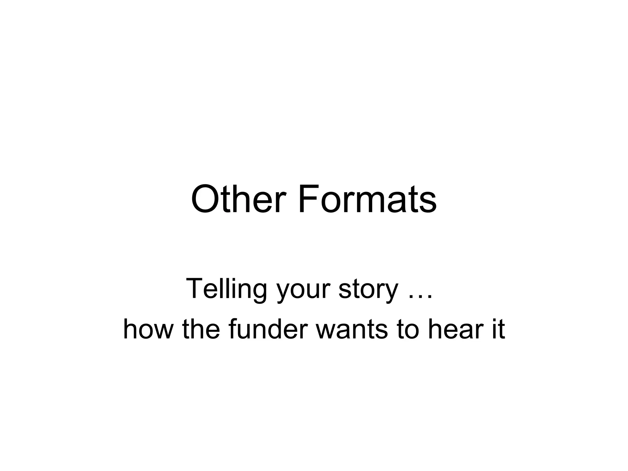 Other Formats Telling your story …  how the funder wants to hear it 
