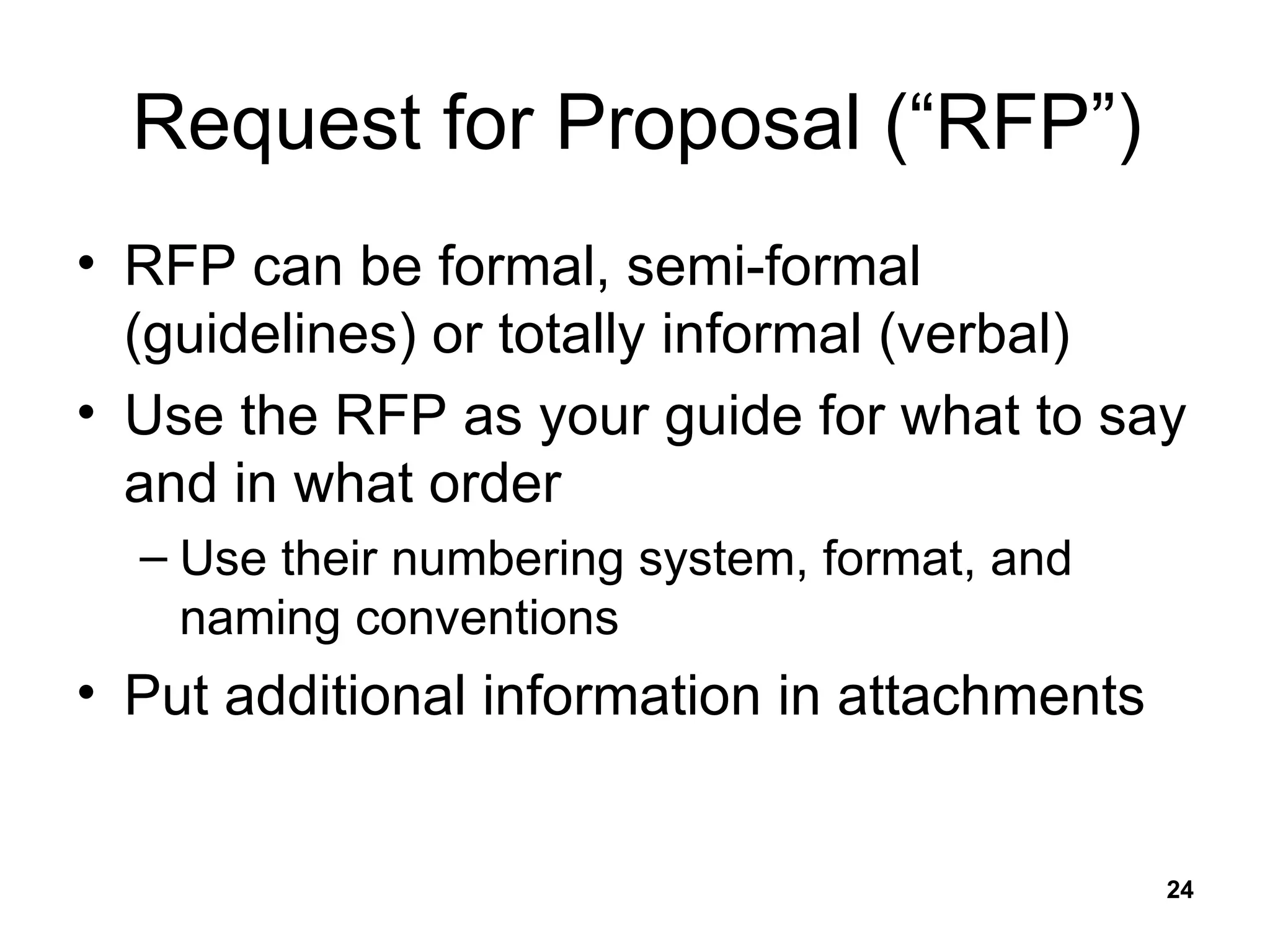 Request for Proposal (“RFP”) RFP can be formal, semi-formal (guidelines) or totally informal (verbal) Use the RFP as your guide for what to say and in what order Use their numbering system, format, and naming conventions Put additional information in attachments 