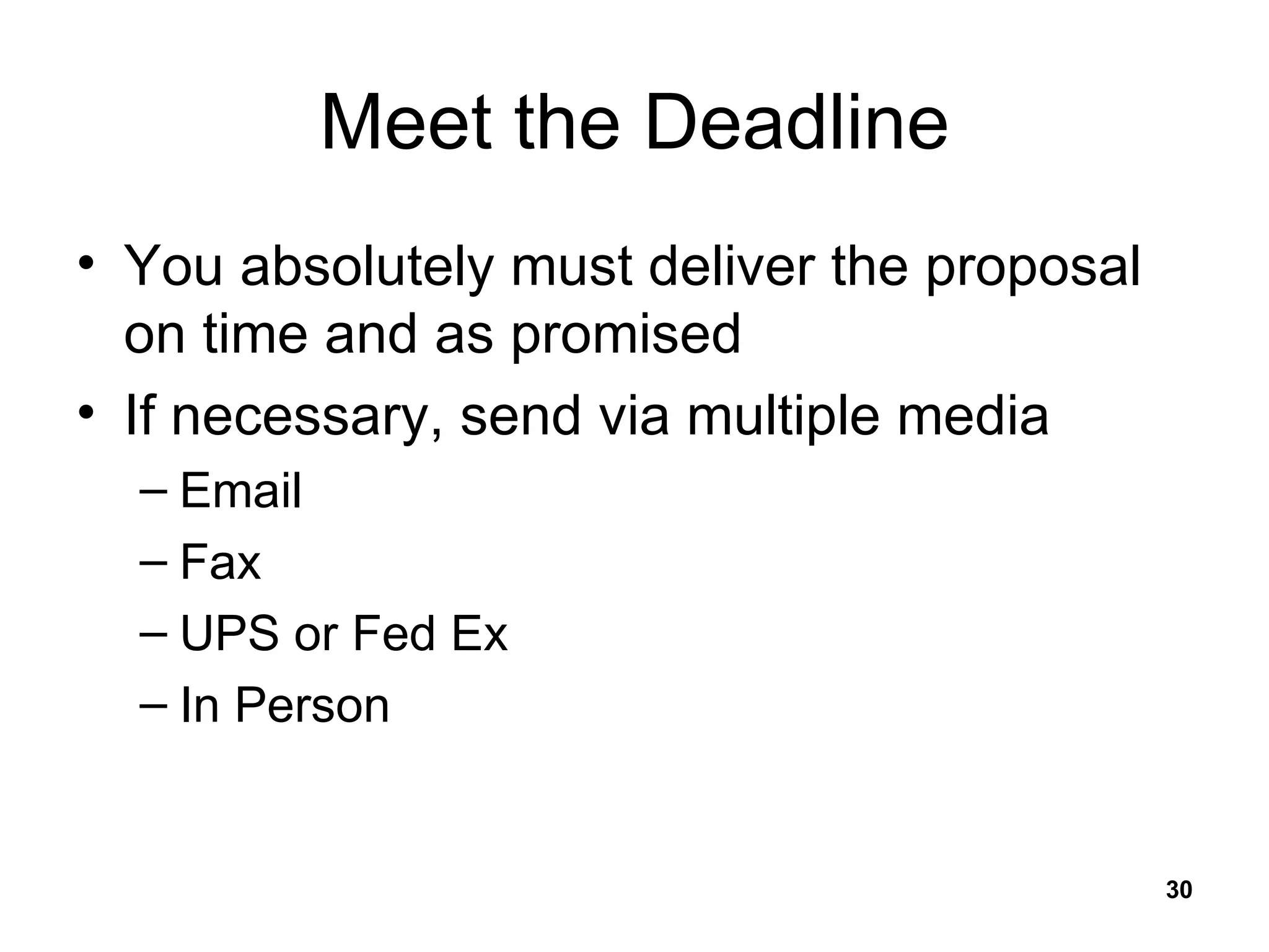Meet the Deadline You absolutely must deliver the proposal on time and as promised If necessary, send via multiple media Email Fax UPS or Fed Ex In Person 