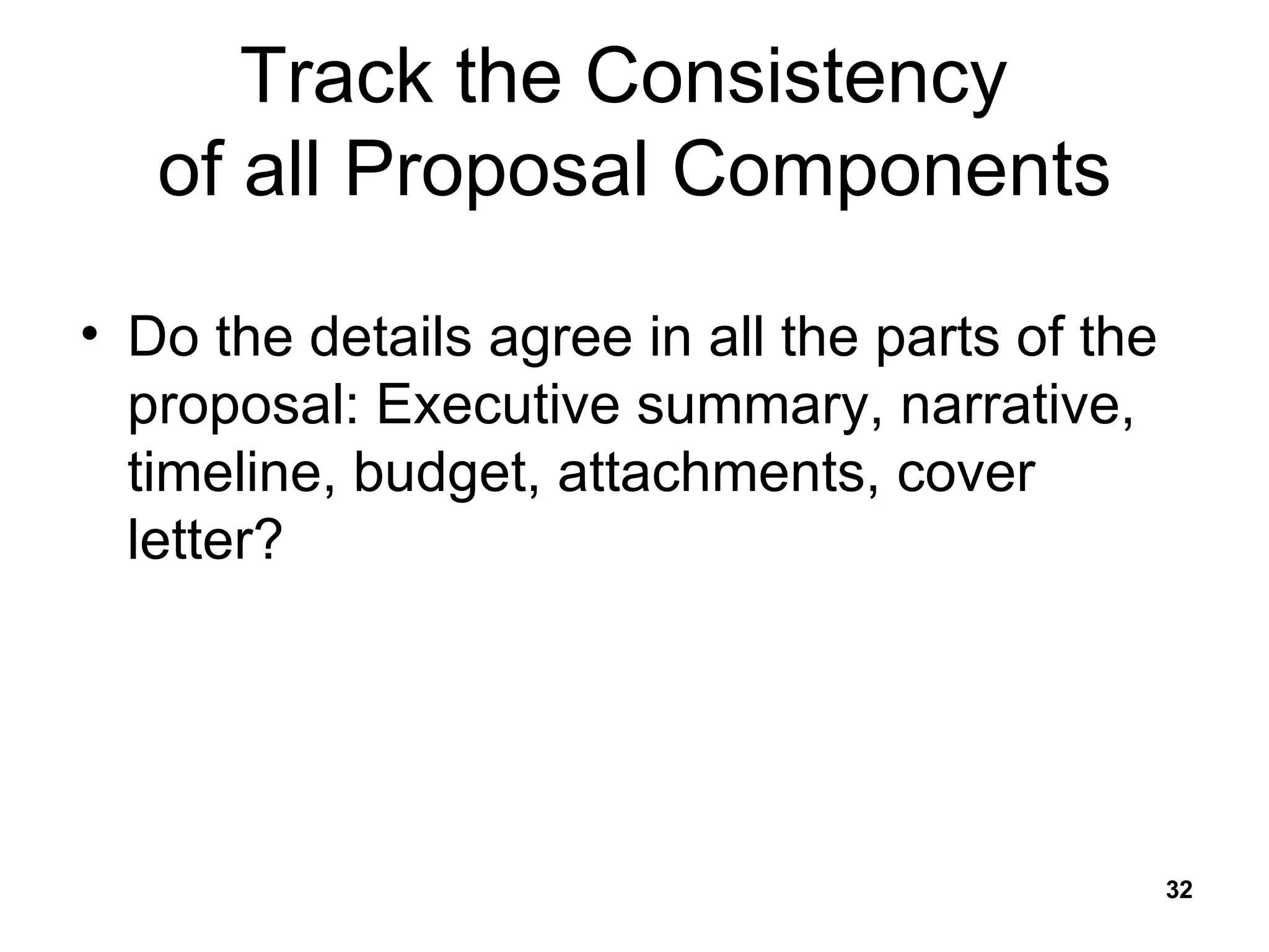 Track the Consistency  of all Proposal Components Do the details agree in all the parts of the proposal: Executive summary, narrative, timeline, budget, attachments, cover letter? 