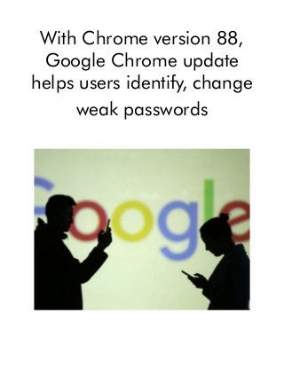 With Chrome version 88,
Google Chrome update
helps users identify, change
weak passwords
 
